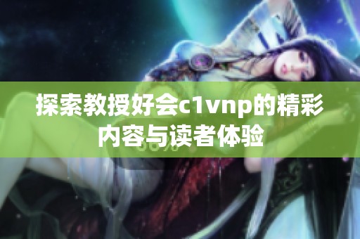 探索教授好会c1vnp的精彩内容与读者体验