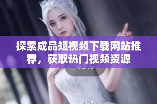 探索成品短视频下载网站推荐，获取热门视频资源