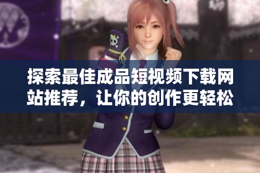 探索最佳成品短视频下载网站推荐，让你的创作更轻松