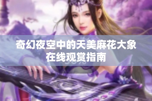 奇幻夜空中的天美麻花大象在线观赏指南