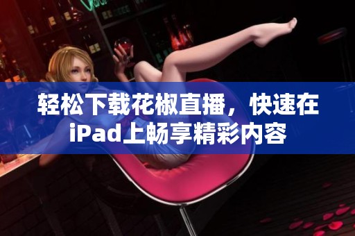 轻松下载花椒直播，快速在iPad上畅享精彩内容