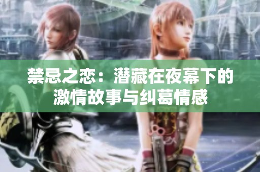 禁忌之恋：潜藏在夜幕下的激情故事与纠葛情感