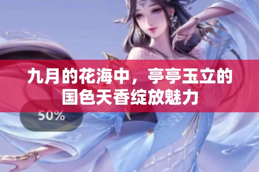 九月的花海中，亭亭玉立的国色天香绽放魅力