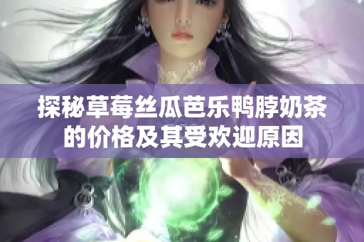 探秘草莓丝瓜芭乐鸭脖奶茶的价格及其受欢迎原因