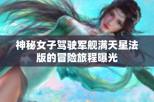 神秘女子驾驶军舰满天星法版的冒险旅程曝光