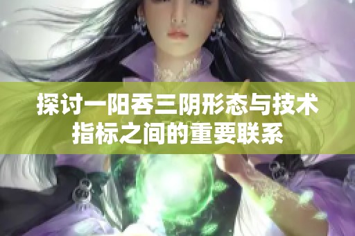 探讨一阳吞三阴形态与技术指标之间的重要联系