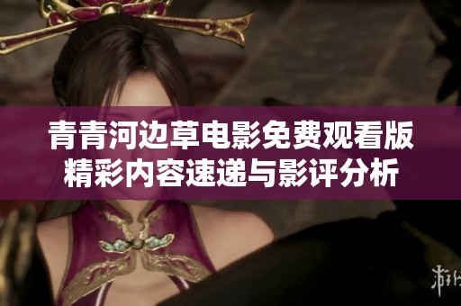 青青河边草电影免费观看版精彩内容速递与影评分析