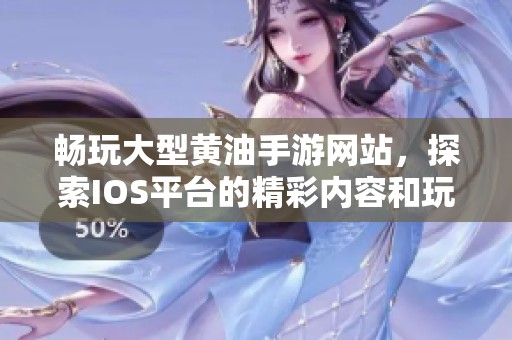 畅玩大型黄油手游网站，探索IOS平台的精彩内容和玩法
