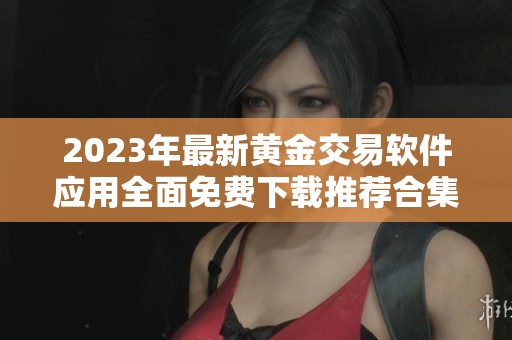 2023年最新黄金交易软件应用全面免费下载推荐合集
