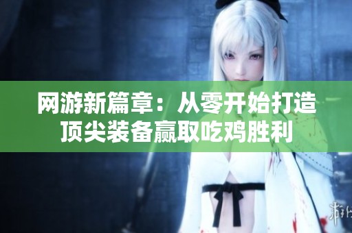网游新篇章：从零开始打造顶尖装备赢取吃鸡胜利