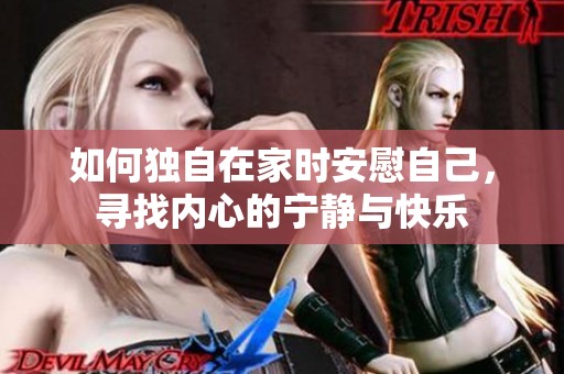 如何独自在家时安慰自己，寻找内心的宁静与快乐