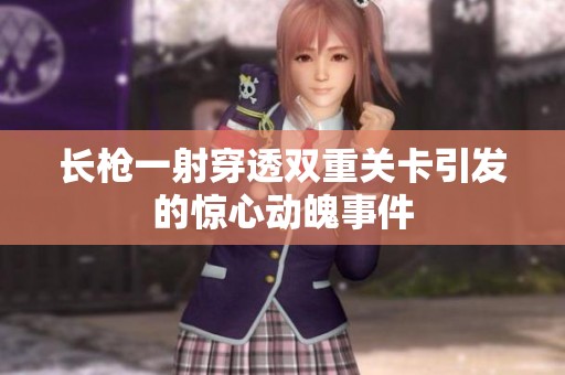 长枪一射穿透双重关卡引发的惊心动魄事件