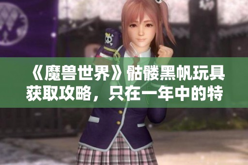 《魔兽世界》骷髅黑帆玩具获取攻略，只在一年中的特定一天可得