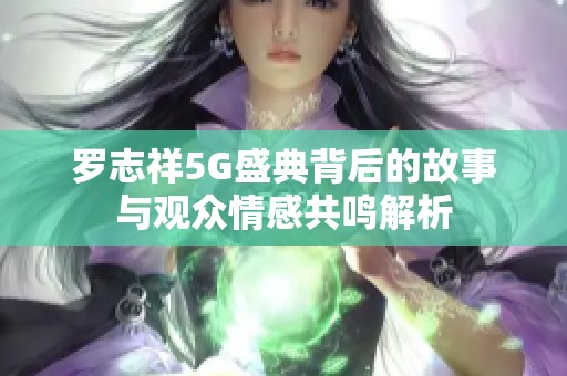 罗志祥5G盛典背后的故事与观众情感共鸣解析