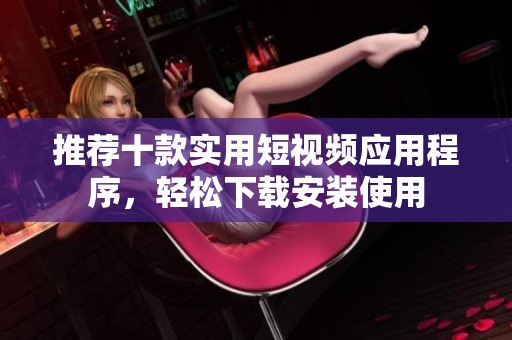 推荐十款实用短视频应用程序，轻松下载安装使用