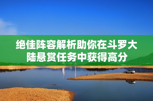 绝佳阵容解析助你在斗罗大陆悬赏任务中获得高分