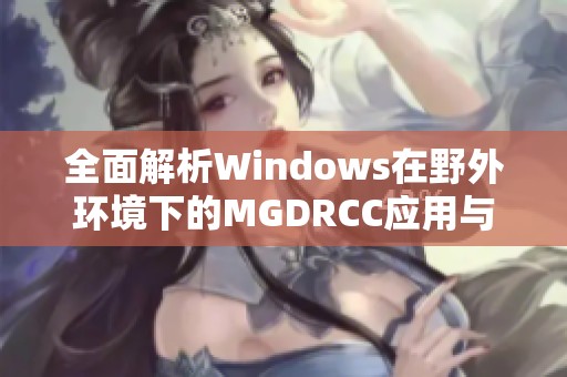 全面解析Windows在野外环境下的MGDRCC应用与挑战