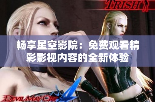 畅享星空影院：免费观看精彩影视内容的全新体验