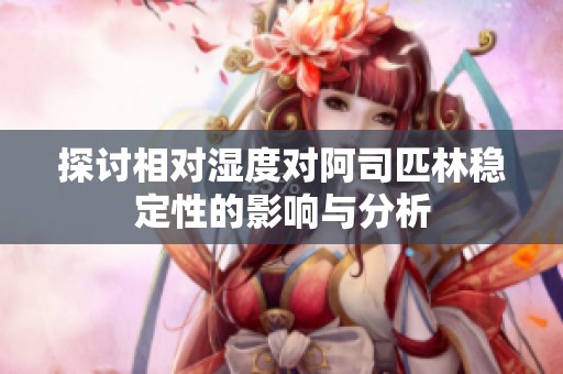探讨相对湿度对阿司匹林稳定性的影响与分析
