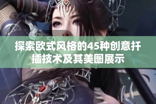 探索欧式风格的45种创意扦插技术及其美图展示