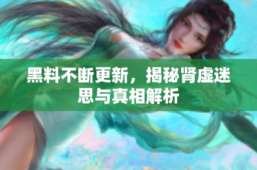 黑料不断更新，揭秘肾虚迷思与真相解析