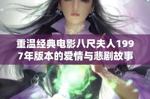 重温经典电影八尺夫人1997年版本的爱情与悲剧故事