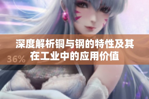 深度解析铜与钢的特性及其在工业中的应用价值