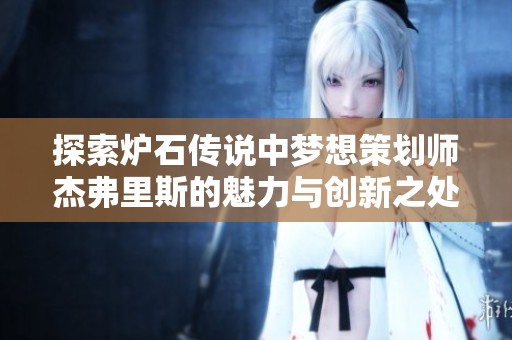 探索炉石传说中梦想策划师杰弗里斯的魅力与创新之处