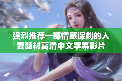 强烈推荐一部情感深刻的人妻题材高清中文字幕影片