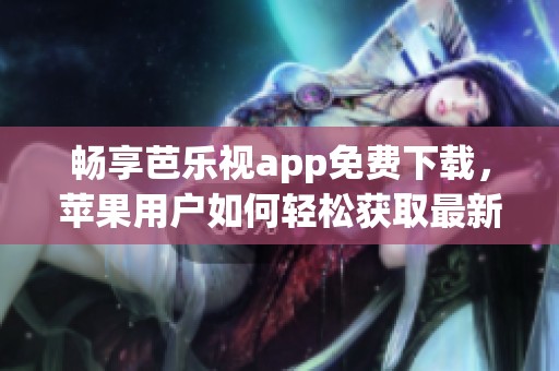 畅享芭乐视app免费下载，苹果用户如何轻松获取最新资源