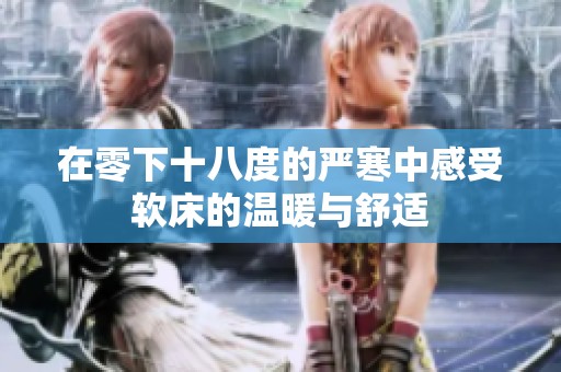 在零下十八度的严寒中感受软床的温暖与舒适