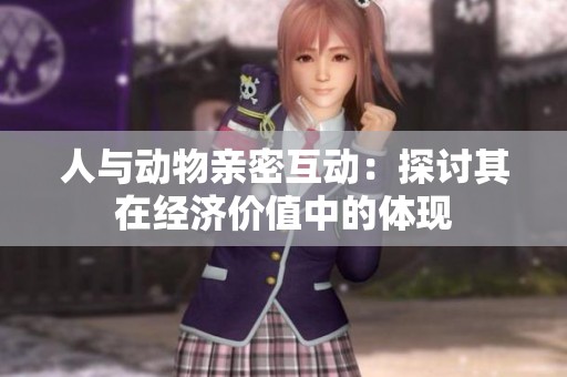 人与动物亲密互动：探讨其在经济价值中的体现