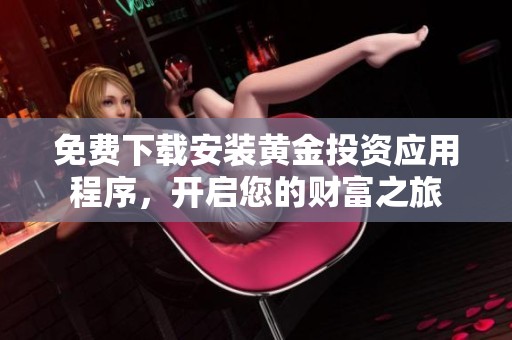 免费下载安装黄金投资应用程序，开启您的财富之旅