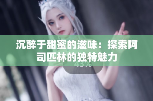沉醉于甜蜜的滋味：探索阿司匹林的独特魅力