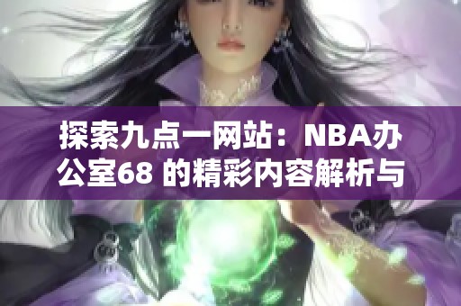 探索九点一网站：NBA办公室68 的精彩内容解析与分享