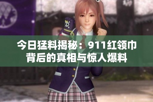 今日猛料揭秘：911红领巾背后的真相与惊人爆料