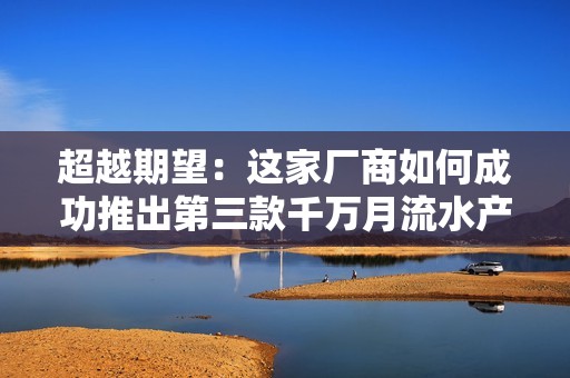 超越期望：这家厂商如何成功推出第三款千万月流水产品