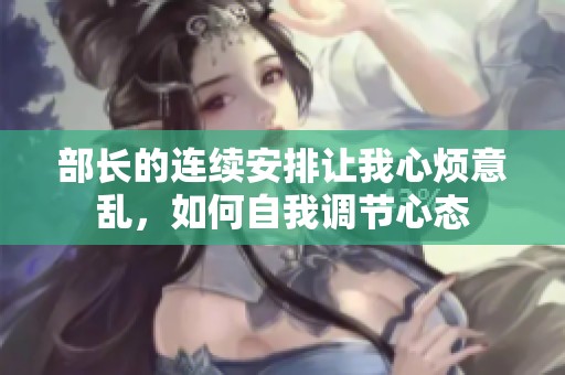 部长的连续安排让我心烦意乱，如何自我调节心态
