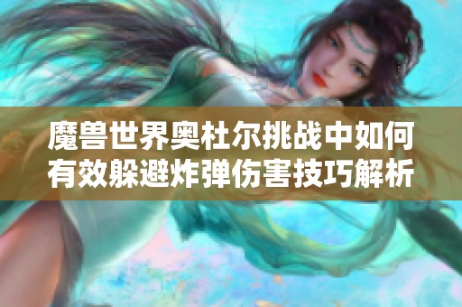 魔兽世界奥杜尔挑战中如何有效躲避炸弹伤害技巧解析