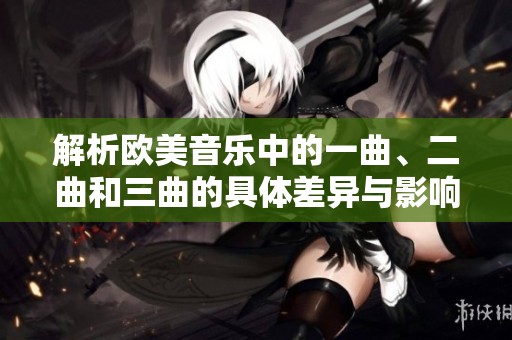 解析欧美音乐中的一曲、二曲和三曲的具体差异与影响