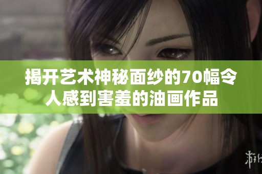 揭开艺术神秘面纱的70幅令人感到害羞的油画作品