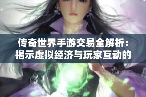 传奇世界手游交易全解析：揭示虚拟经济与玩家互动的奥秘