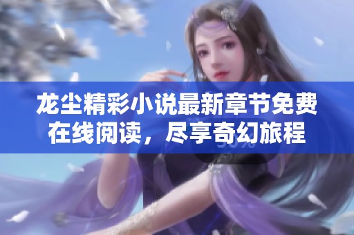 龙尘精彩小说最新章节免费在线阅读，尽享奇幻旅程