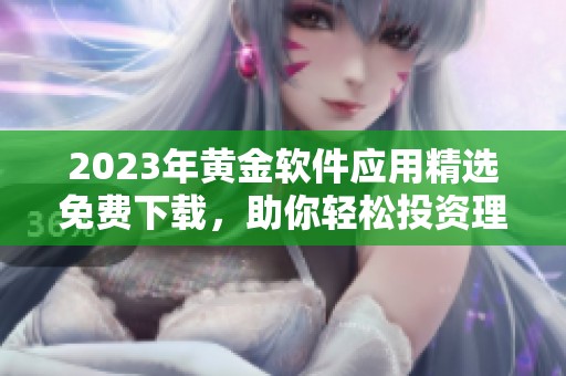 2023年黄金软件应用精选免费下载，助你轻松投资理财