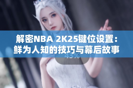 解密NBA 2K25键位设置：鲜为人知的技巧与幕后故事分享