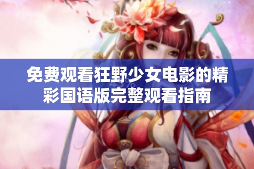 免费观看狂野少女电影的精彩国语版完整观看指南