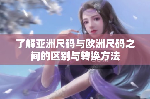 了解亚洲尺码与欧洲尺码之间的区别与转换方法