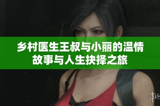 乡村医生王叔与小丽的温情故事与人生抉择之旅