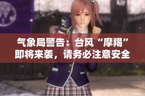 气象局警告：台风“摩羯”即将来袭，请务必注意安全出行