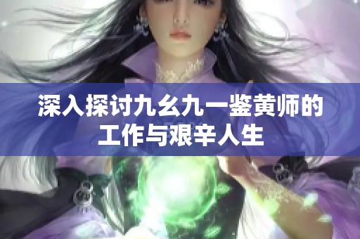 深入探讨九幺九一鉴黄师的工作与艰辛人生